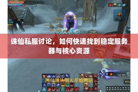 诛仙私服讨论，如何快速找到稳定服务器与核心资源
