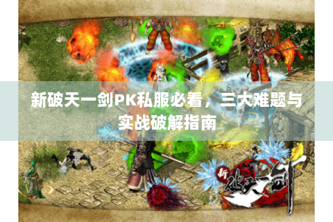 新破天一剑PK私服必看，三大难题与实战破解指南