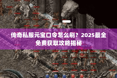 传奇私服元宝口令怎么刷？2025最全免费获取攻略揭秘