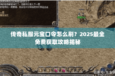 传奇私服元宝口令怎么刷？2025最全免费获取攻略揭秘