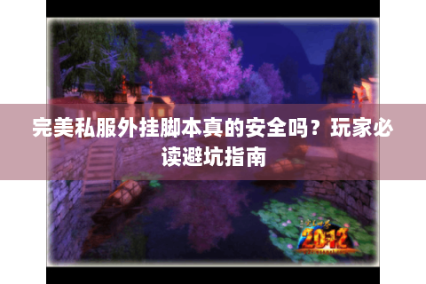 完美私服外挂脚本真的安全吗？玩家必读避坑指南