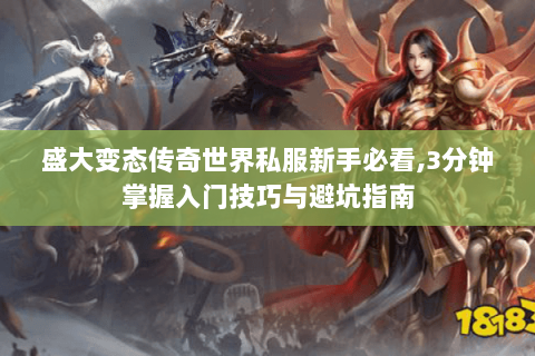 盛大变态传奇世界私服新手必看,3分钟掌握入门技巧与避坑指南