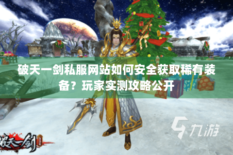 破天一剑私服网站如何安全获取稀有装备？玩家实测攻略公开