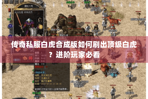 传奇私服白虎合成版如何刷出顶级白虎？进阶玩家必看