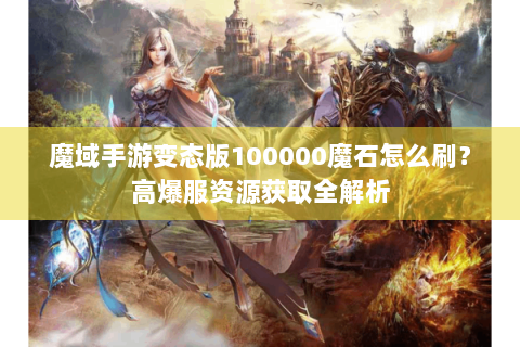 魔域手游变态版100000魔石怎么刷？高爆服资源获取全解析