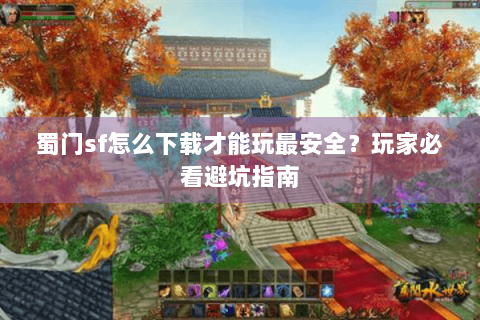 蜀门sf怎么下载才能玩最安全？玩家必看避坑指南
