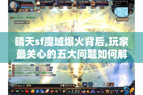晴天sf魔域爆火背后,玩家最关心的五大问题如何解决?
