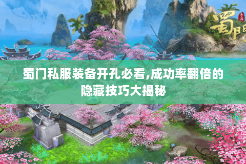 蜀门私服装备开孔必看,成功率翻倍的隐藏技巧大揭秘
