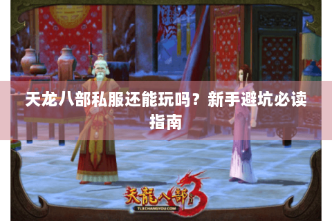 天龙八部私服还能玩吗？新手避坑必读指南