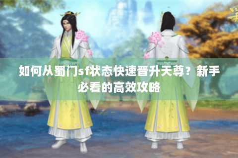 如何从蜀门sf状态快速晋升天尊？新手必看的高效攻略