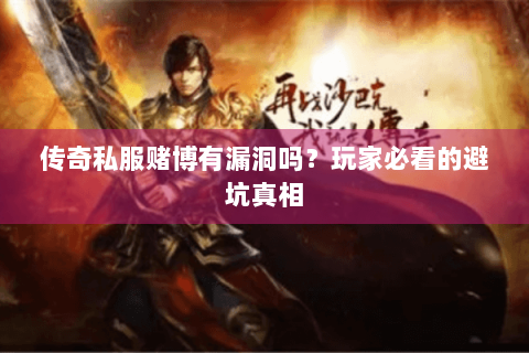 传奇私服赌博有漏洞吗？玩家必看的避坑真相