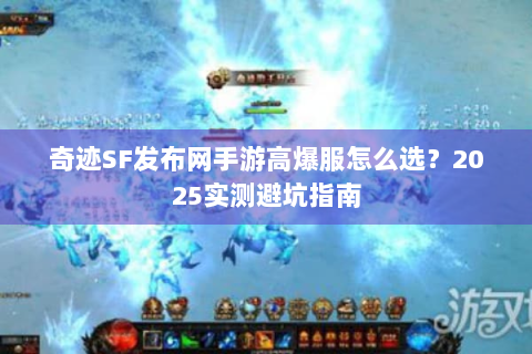 奇迹SF发布网手游高爆服怎么选？2025实测避坑指南