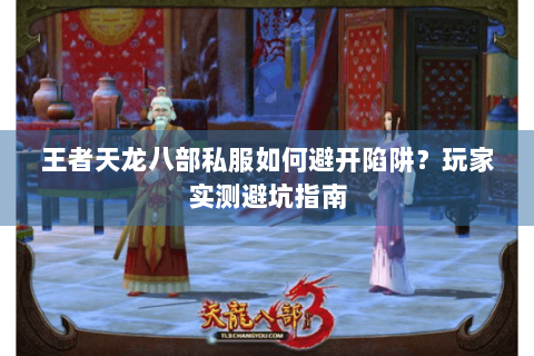 王者天龙八部私服如何避开陷阱？玩家实测避坑指南