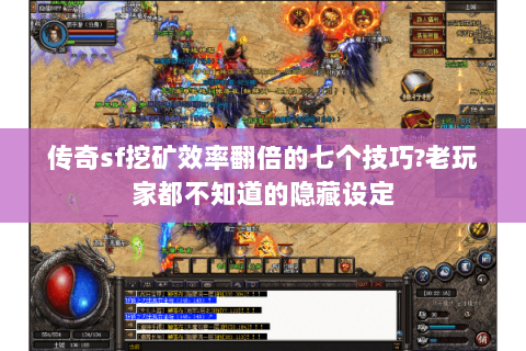 传奇sf挖矿效率翻倍的七个技巧?老玩家都不知道的隐藏设定