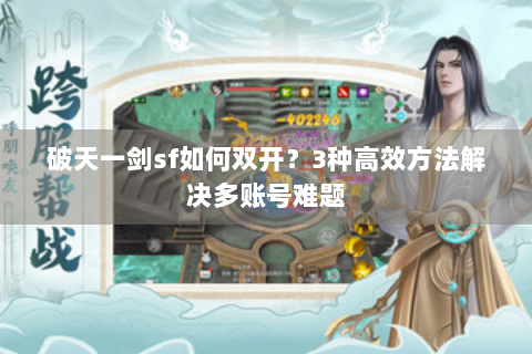破天一剑sf如何双开？3种高效方法解决多账号难题