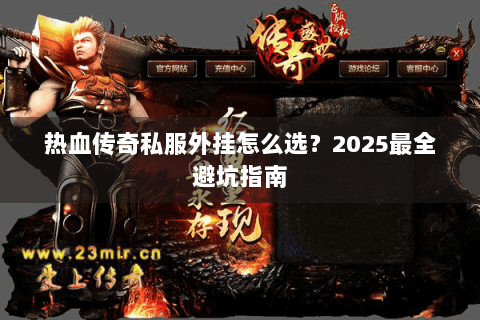 热血传奇私服外挂怎么选？2025最全避坑指南