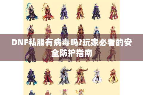 DNF私服有病毒吗?玩家必看的安全防护指南