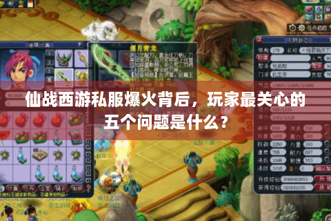 仙战西游私服爆火背后，玩家最关心的五个问题是什么？