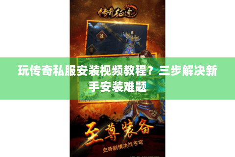 玩传奇私服安装视频教程？三步解决新手安装难题