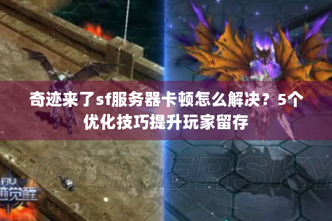 奇迹来了sf服务器卡顿怎么解决？5个优化技巧提升玩家留存