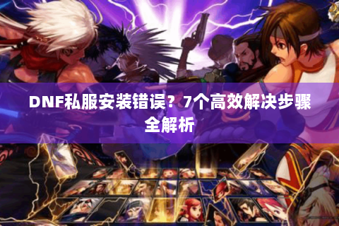 DNF私服安装错误？7个高效解决步骤全解析