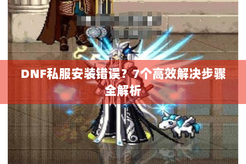 DNF私服安装错误？7个高效解决步骤全解析