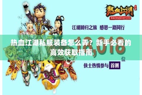 热血江湖私服装备怎么弄？新手必看的高效获取指南