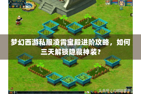 梦幻西游私服凌霄宝殿进阶攻略，如何三天解锁隐藏神装？
