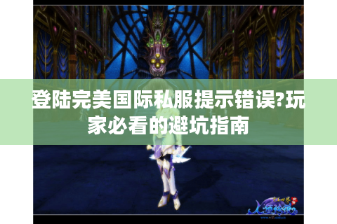 登陆完美国际私服提示错误?玩家必看的避坑指南