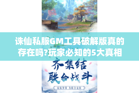 诛仙私服GM工具破解版真的存在吗?玩家必知的5大真相
