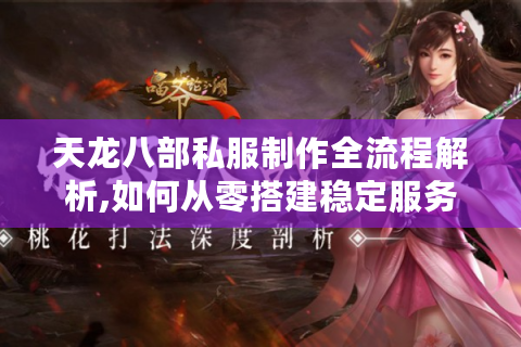 天龙八部私服制作全流程解析,如何从零搭建稳定服务器?