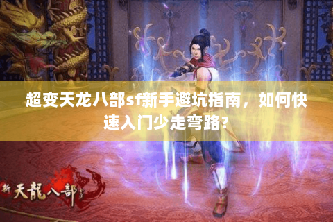 超变天龙八部sf新手避坑指南，如何快速入门少走弯路？