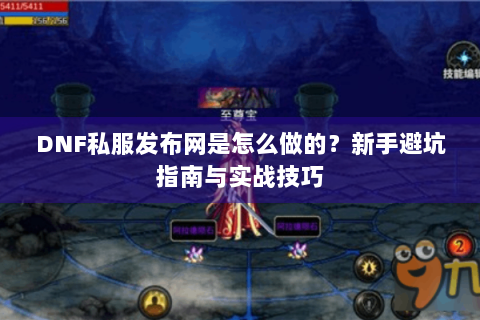 DNF私服发布网是怎么做的？新手避坑指南与实战技巧