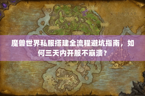 魔兽世界私服搭建全流程避坑指南，如何三天内开服不崩溃？
