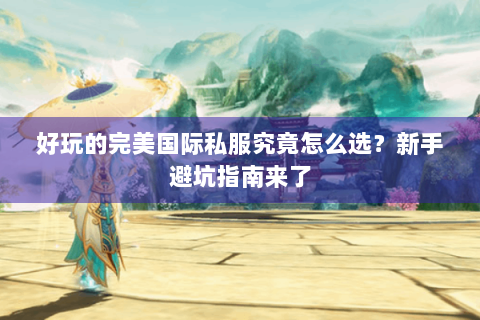 好玩的完美国际私服究竟怎么选？新手避坑指南来了