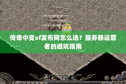 传奇中变sf发布网怎么选？服务器运营者的避坑指南