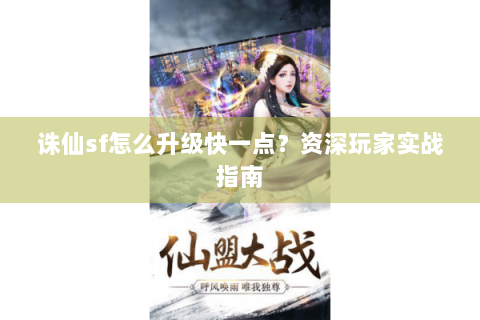 诛仙sf怎么升级快一点？资深玩家实战指南