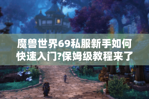 魔兽世界69私服新手如何快速入门?保姆级教程来了