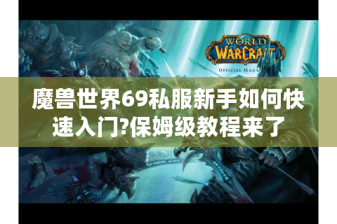 魔兽世界69私服新手如何快速入门?保姆级教程来了