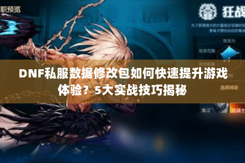 DNF私服数据修改包如何快速提升游戏体验？5大实战技巧揭秘
