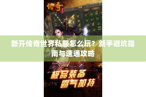 新开传奇世界私服怎么玩？新手避坑指南与速通攻略