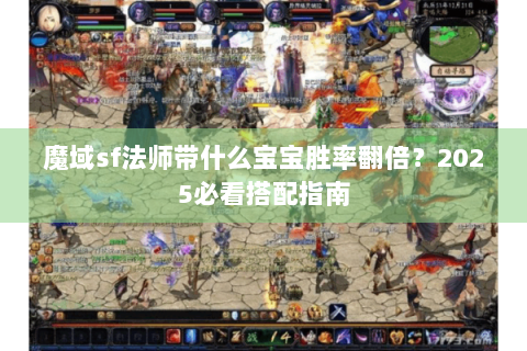 魔域sf法师带什么宝宝胜率翻倍？2025必看搭配指南