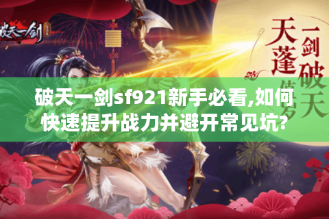 破天一剑sf921新手必看,如何快速提升战力并避开常见坑?