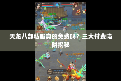 天龙八部私服真的免费吗？三大付费陷阱揭秘