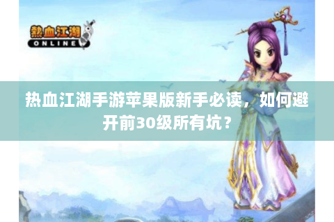 热血江湖手游苹果版新手必读，如何避开前30级所有坑？