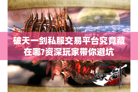 破天一剑私服交易平台究竟藏在哪?资深玩家带你避坑