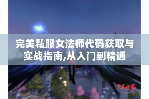 完美私服女法师代码获取与实战指南,从入门到精通
