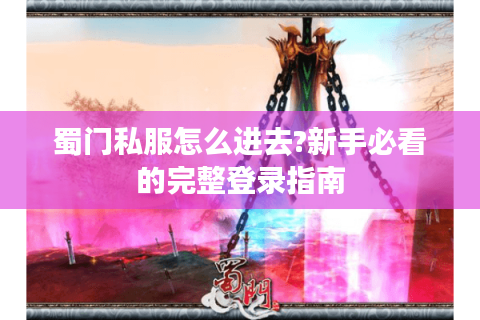蜀门私服怎么进去?新手必看的完整登录指南