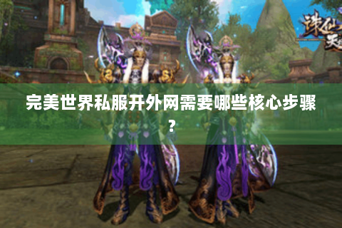 完美世界私服开外网需要哪些核心步骤？