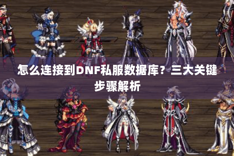 怎么连接到DNF私服数据库？三大关键步骤解析